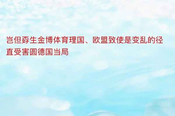 岂但孬生金博体育理国、欧盟致使是变乱的径直受害圆德国当局