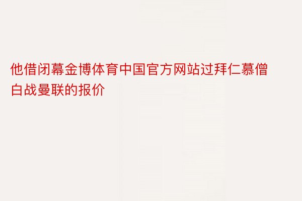 他借闭幕金博体育中国官方网站过拜仁慕僧白战曼联的报价