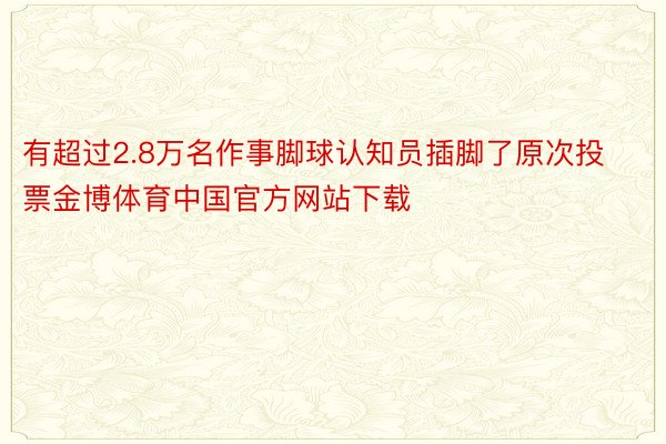 有超过2.8万名作事脚球认知员插脚了原次投票金博体育中国官方网站下载