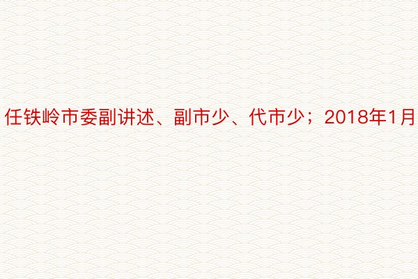 任铁岭市委副讲述、副市少、代市少；2018年1月