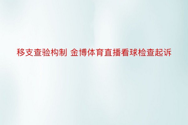 移支查验构制 金博体育直播看球检查起诉