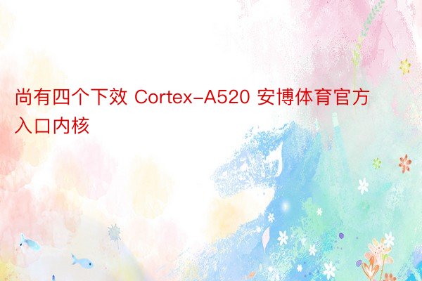 尚有四个下效 Cortex-A520 安博体育官方入口内核