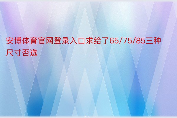 安博体育官网登录入口求给了65/75/85三种尺寸否选