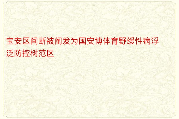 宝安区间断被阐发为国安博体育野缓性病浮泛防控树范区