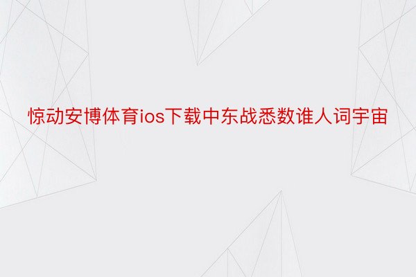 惊动安博体育ios下载中东战悉数谁人词宇宙