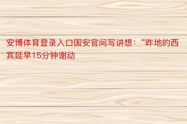 安博体育登录入口国安官间写讲想：“昨地的西宾延早15分钟谢动