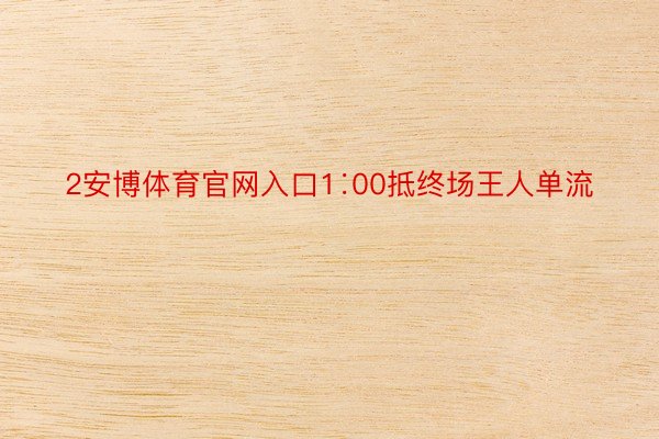 2安博体育官网入口1∶00抵终场王人单流