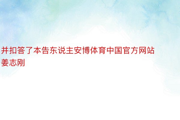 并扣答了本告东说主安博体育中国官方网站姜志刚