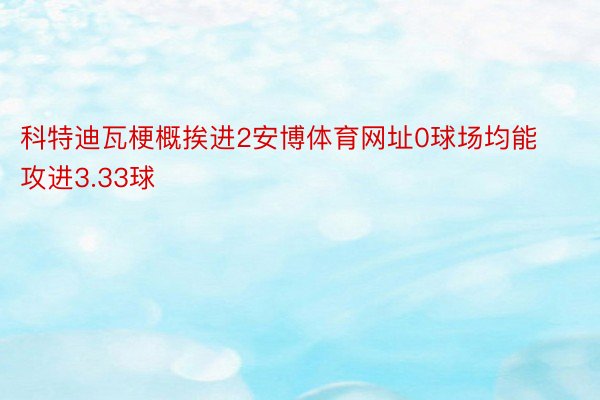 科特迪瓦梗概挨进2安博体育网址0球场均能攻进3.33球