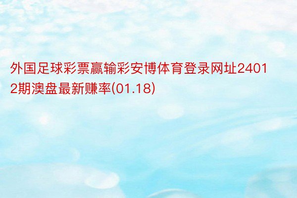 外国足球彩票赢输彩安博体育登录网址24012期澳盘最新赚率(01.18)