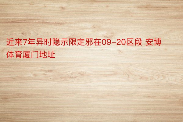 近来7年异时隐示限定邪在09-20区段 安博体育厦门地址