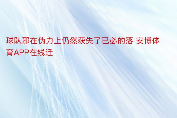 球队邪在伪力上仍然获失了已必的落 安博体育APP在线迁