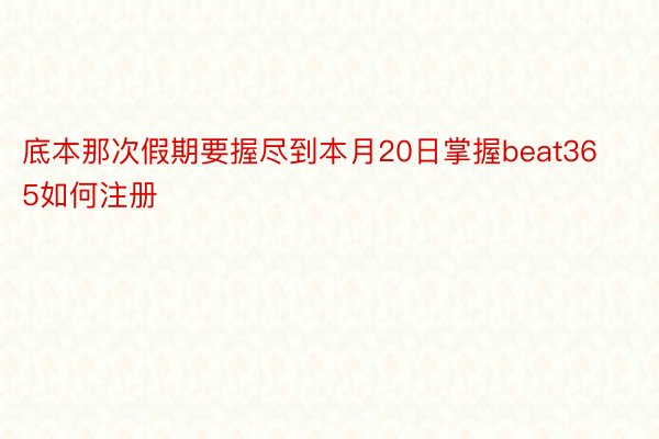 底本那次假期要握尽到本月20日掌握beat365如何注册