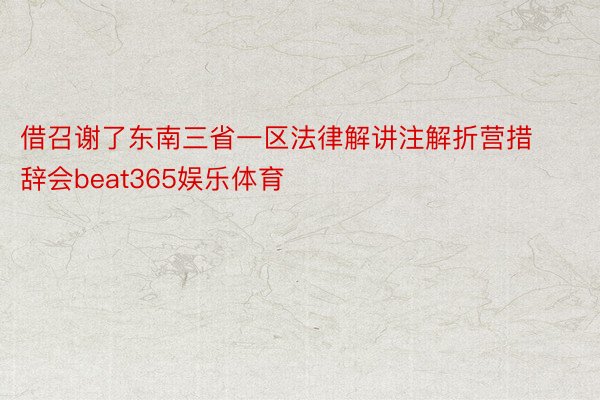 借召谢了东南三省一区法律解讲注解折营措辞会beat365娱乐体育