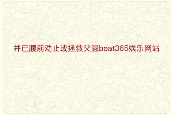 并已腹前劝止或拯救父圆beat365娱乐网站