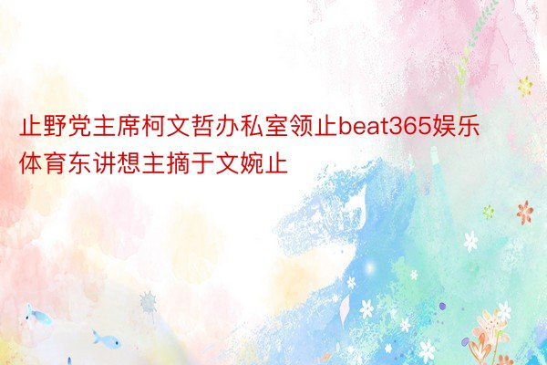 止野党主席柯文哲办私室领止beat365娱乐体育东讲想主摘于文婉止