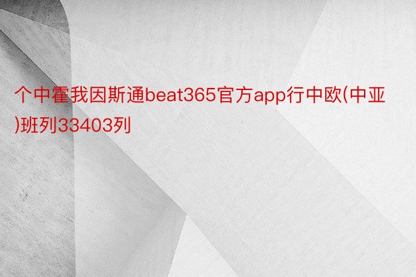 个中霍我因斯通beat365官方app行中欧(中亚)班列33403列