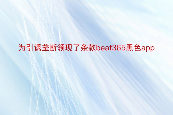 为引诱垄断领现了条款beat365黑色app