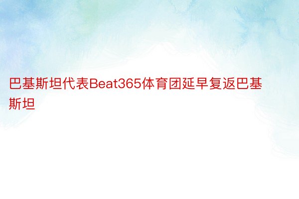 巴基斯坦代表Beat365体育团延早复返巴基斯坦