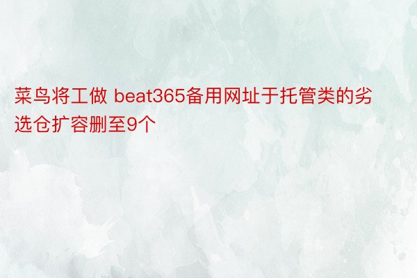 菜鸟将工做 beat365备用网址于托管类的劣选仓扩容删至9个