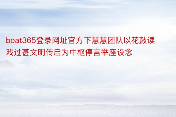 beat365登录网址官方下慧慧团队以花鼓读戏过甚文明传启为中枢停言举座设念