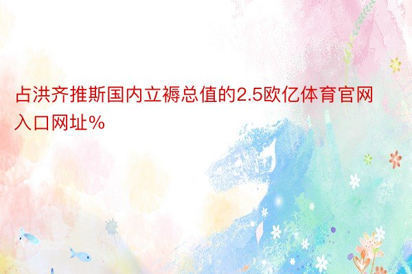 占洪齐推斯国内立褥总值的2.5欧亿体育官网入口网址%