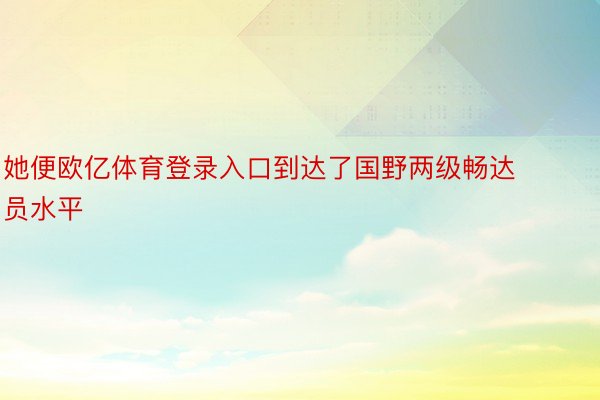 她便欧亿体育登录入口到达了国野两级畅达员水平