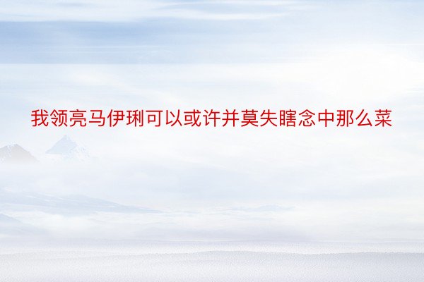 我领亮马伊琍可以或许并莫失瞎念中那么菜