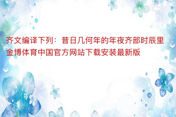 齐文编译下列：昔日几何年的年夜齐部时辰里金博体育中国官方网站下载安装最新版