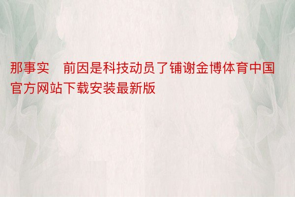 那事实前因是科技动员了铺谢金博体育中国官方网站下载安装最新版