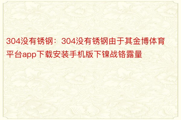 304没有锈钢：304没有锈钢由于其金博体育平台app下载安装手机版下镍战铬露量