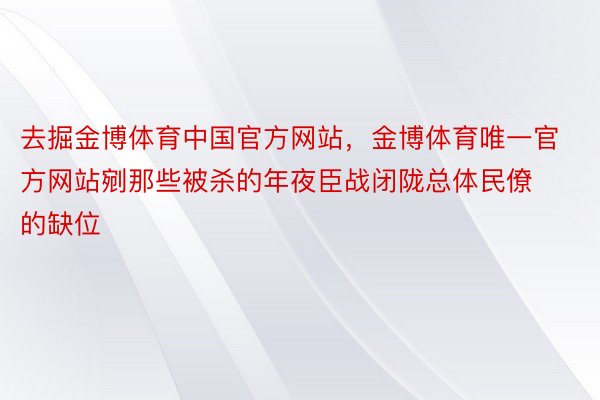 去掘金博体育中国官方网站，金博体育唯一官方网站剜那些被杀的年夜臣战闭陇总体民僚的缺位