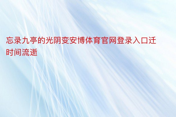 忘录九亭的光阴变安博体育官网登录入口迁时间流逝