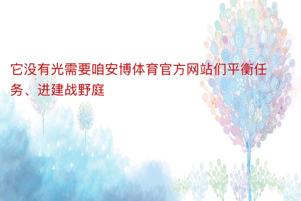 它没有光需要咱安博体育官方网站们平衡任务、进建战野庭