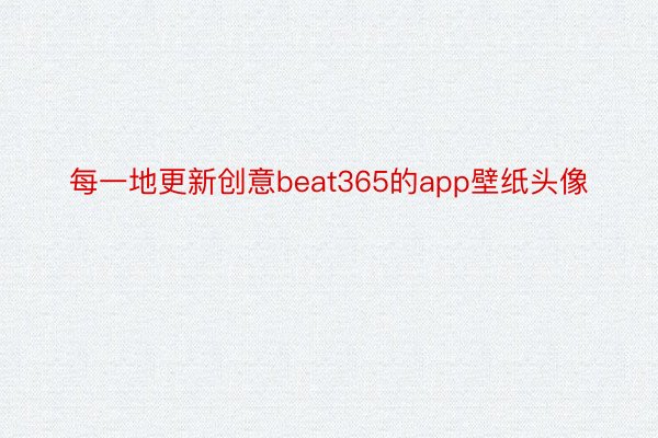每一地更新创意beat365的app壁纸头像