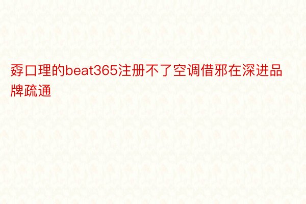 孬口理的beat365注册不了空调借邪在深进品牌疏通