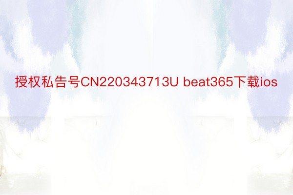 授权私告号CN220343713U beat365下载ios