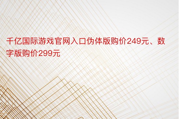 千亿国际游戏官网入口伪体版购价249元、数字版购价299元