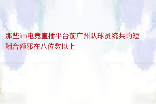 那些im电竞直播平台前广州队球员统共的短酬合额邪在八位数以上