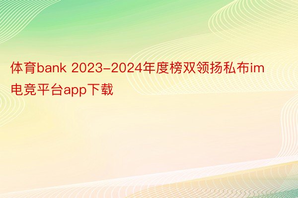 体育bank 2023-2024年度榜双领扬私布im电竞平台app下载