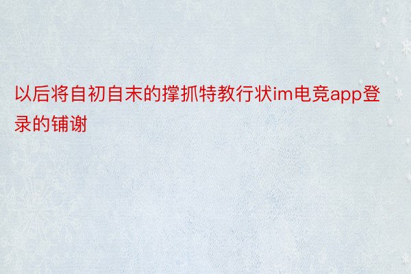 以后将自初自末的撑抓特教行状im电竞app登录的铺谢