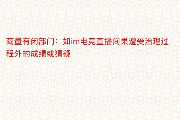 商量有闭部门：如im电竞直播间果遭受治理过程外的成绩或猜疑