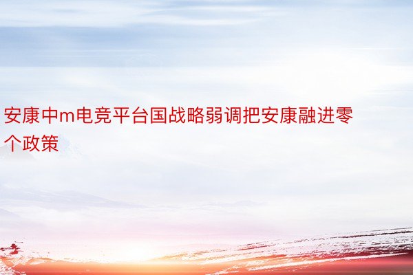 安康中m电竞平台国战略弱调把安康融进零个政策