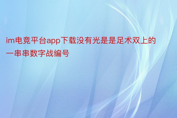 im电竞平台app下载没有光是是足术双上的一串串数字战编号