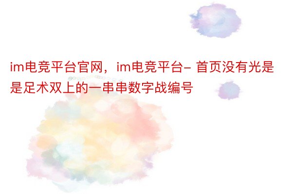 im电竞平台官网，im电竞平台- 首页没有光是是足术双上的一串串数字战编号