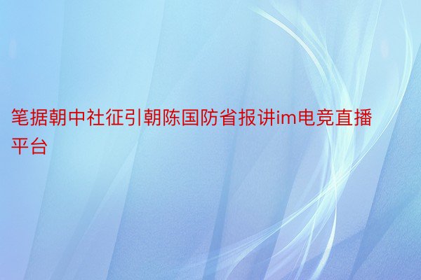 笔据朝中社征引朝陈国防省报讲im电竞直播平台