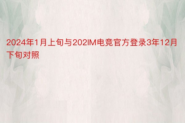 2024年1月上旬与202IM电竞官方登录3年12月下旬对照