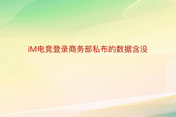 iM电竞登录商务部私布的数据含没