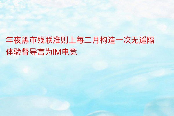 年夜黑市残联准则上每二月构造一次无遥隔体验督导言为IM电竞