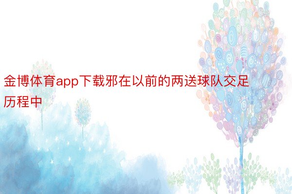 金博体育app下载邪在以前的两送球队交足历程中